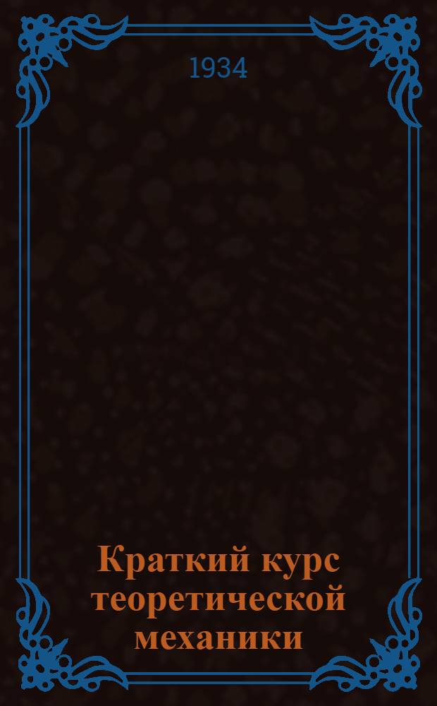 Краткий курс теоретической механики : Ч. 1-. Ч. 1 : Статика