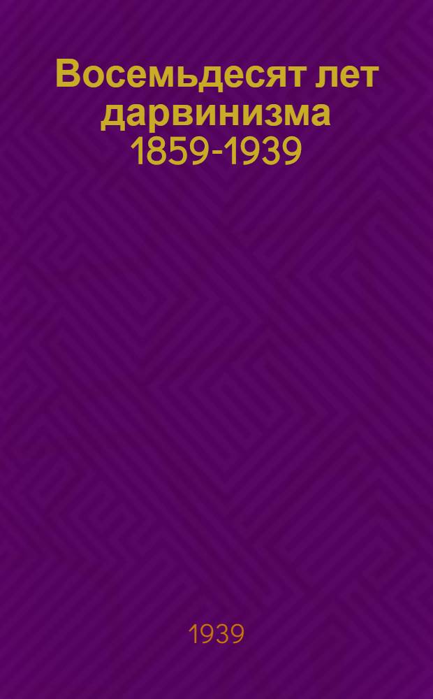 Восемьдесят лет дарвинизма 1859-1939