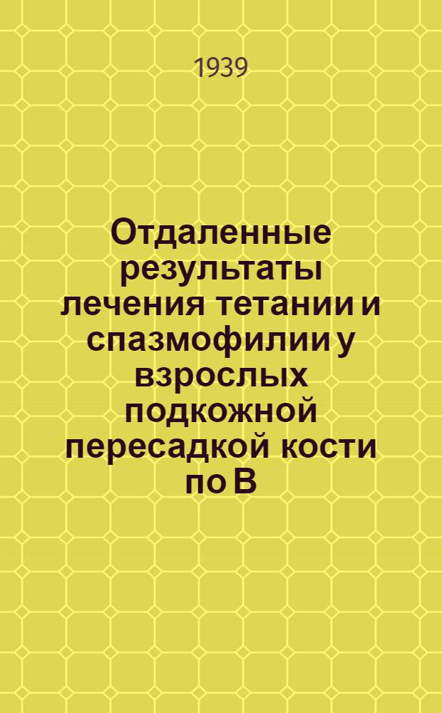 Отдаленные результаты лечения тетании и спазмофилии у взрослых подкожной пересадкой кости по В.А. Оппелю