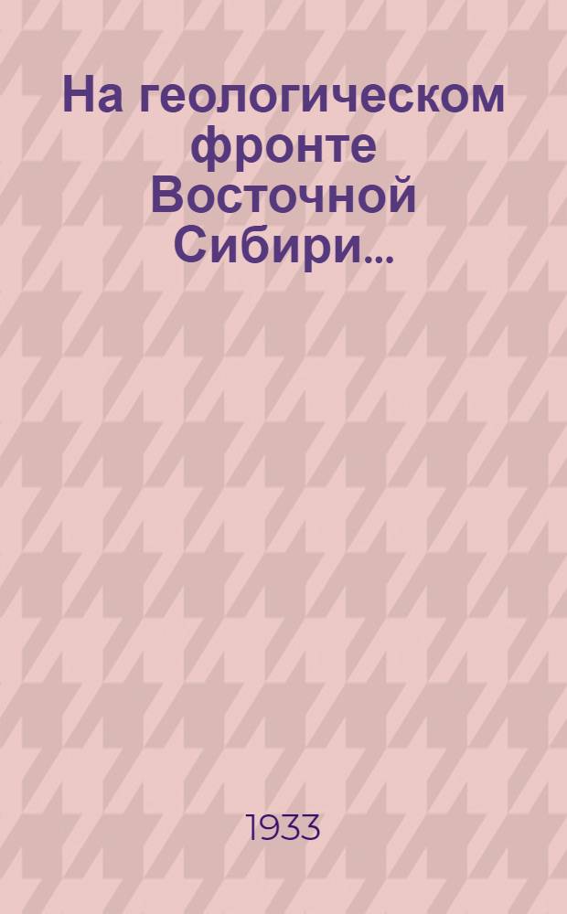 На геологическом фронте Восточной Сибири .. : Сборник 1 -. Сборник 1
