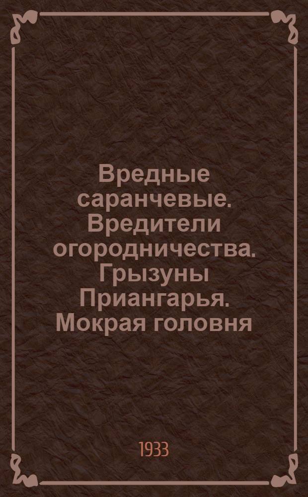 Вредные саранчевые. Вредители огородничества. Грызуны Приангарья. Мокрая головня : Сборник статей