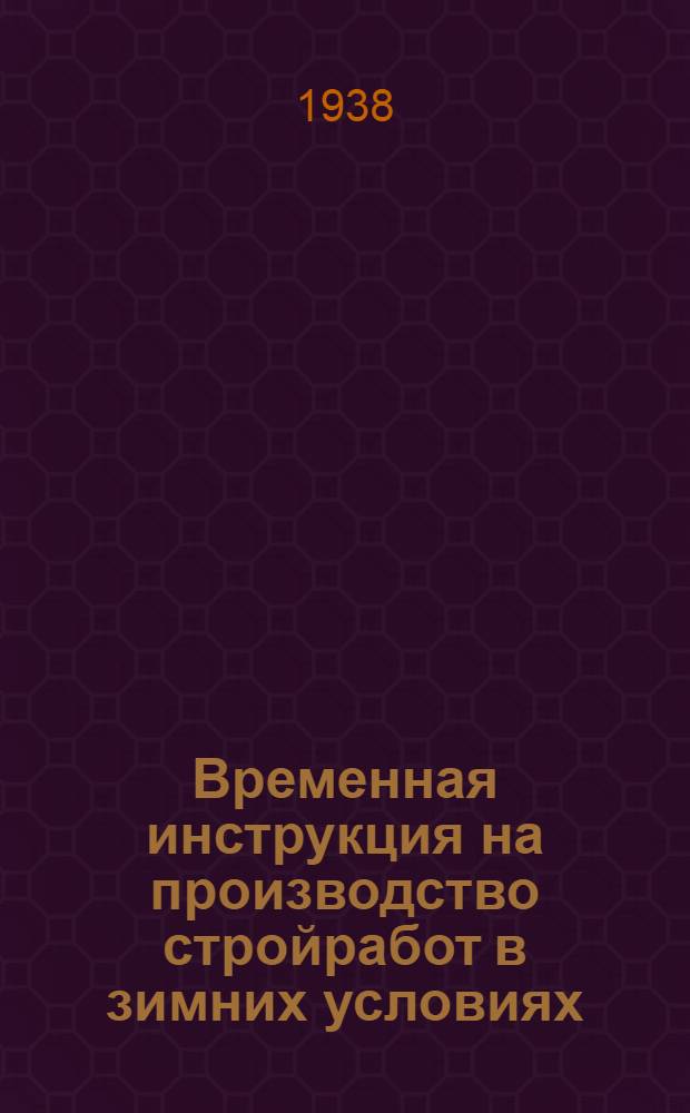 Временная инструкция на производство стройработ в зимних условиях : (С прил. основных указаний по подготовке и проведению зимних стройработ : Сост. по материалам Главстроя НКПП СССР и ТУ Гипрооргстроя)