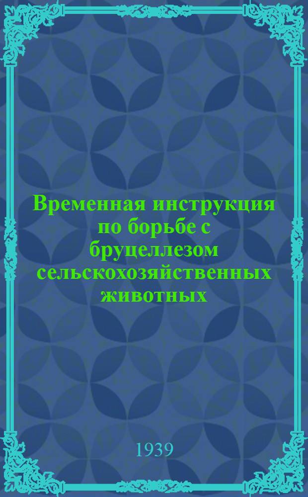 Временная инструкция по борьбе с бруцеллезом сельскохозяйственных животных; Наставление по применению абортов при диагностике бруцеллеза крупного рогатого скота; Наставление к применению бруцеллизата ВИЭМ для аллегорической диагностики бруцеллезы у овец / Нар. ком. земледелия СССР