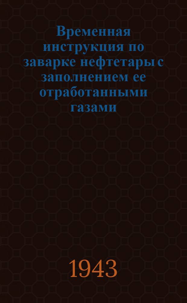 Временная инструкция по заварке нефтетары с заполнением ее отработанными газами (по способу инженера Топливного отдела НКСХ СССР тов. Медведева Г.Н.)