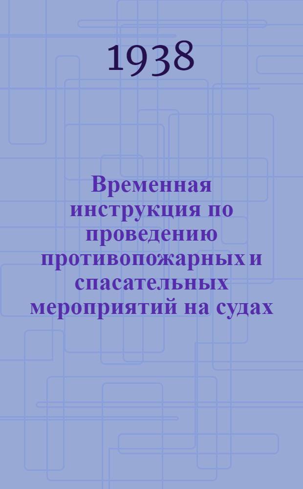 Временная инструкция по проведению противопожарных и спасательных мероприятий на судах, назначаемых для перевозки войск, на Волжском бассейне : Утв. СВРП 2/IV 1938