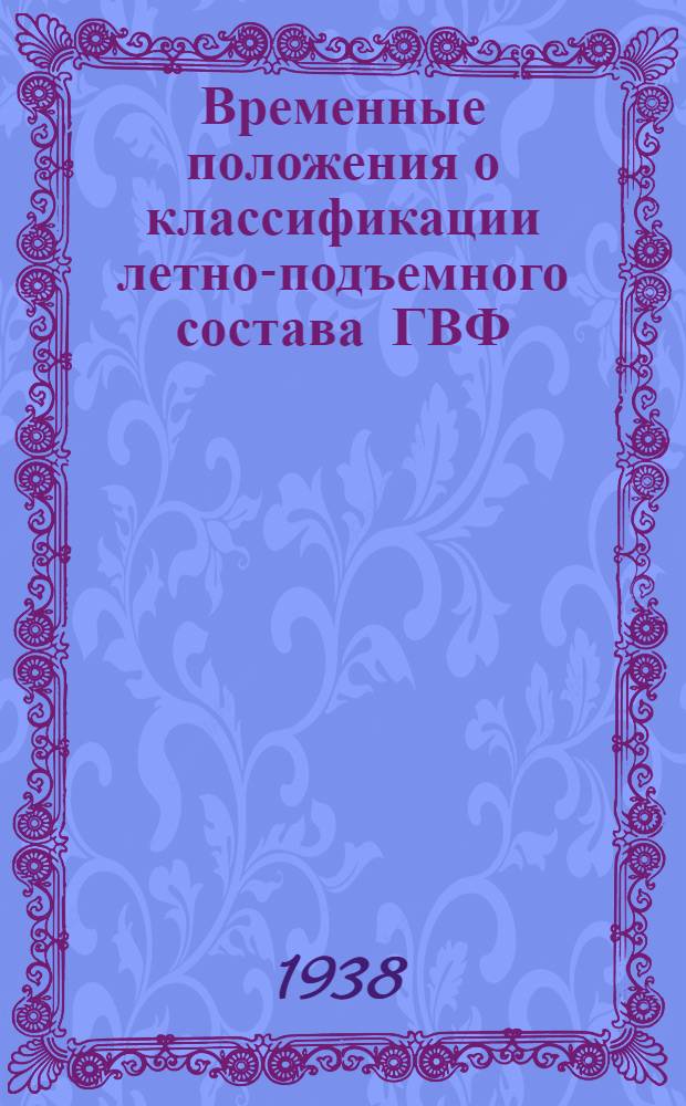 Временные положения о классификации летно-подъемного состава ГВФ (пилоты бортмеханики, штурманы, бортрадисты) и инженерно-технического состава ГВФ (инженеры, авиатехники, техники по приборам, мотористы) : Утв. 19/XI 1938 г