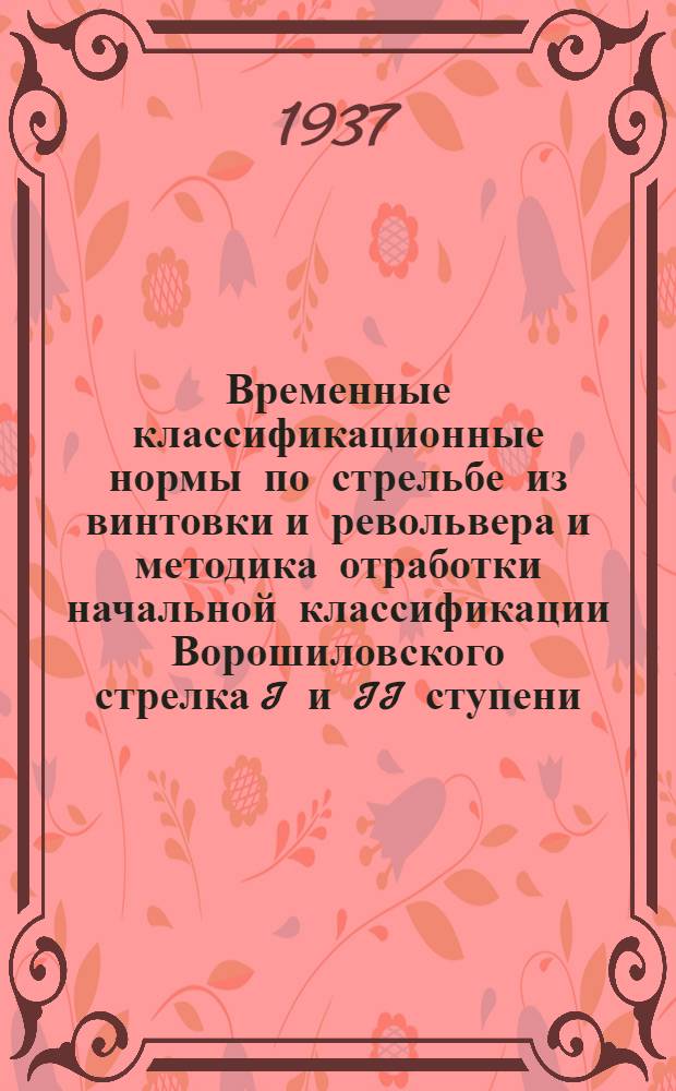 Временные классификационные нормы по стрельбе из винтовки и револьвера и методика отработки начальной классификации Ворошиловского стрелка I и II ступени : Утв. ВСФК при ЦИК СССР