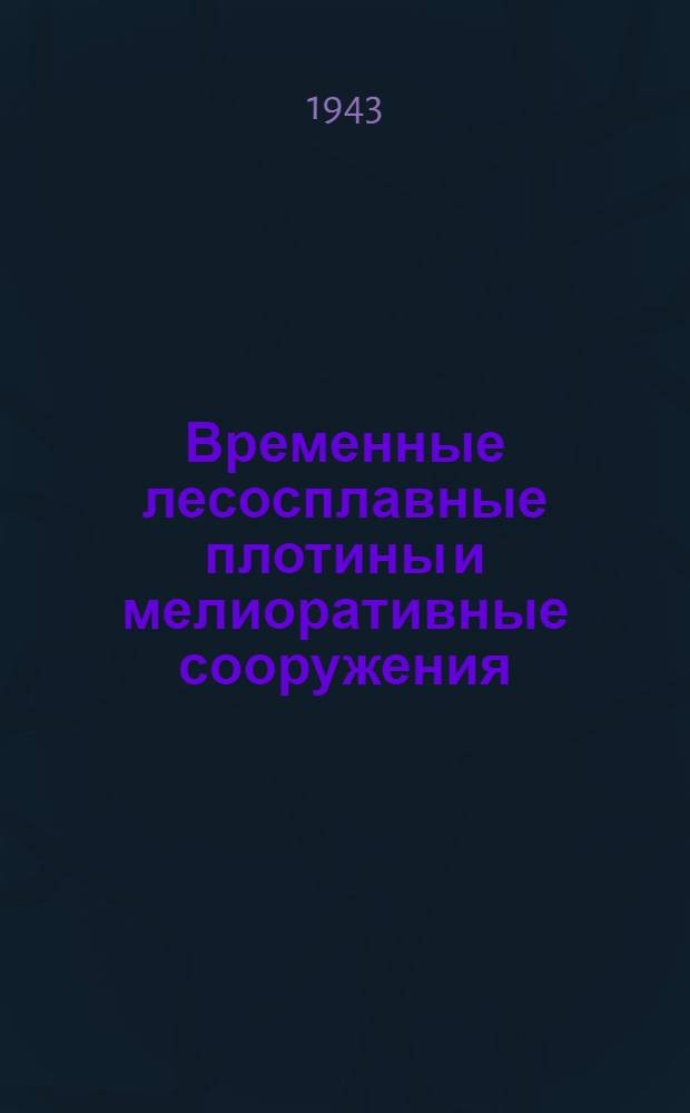 Временные лесосплавные плотины и мелиоративные сооружения : (Типовые проекты)