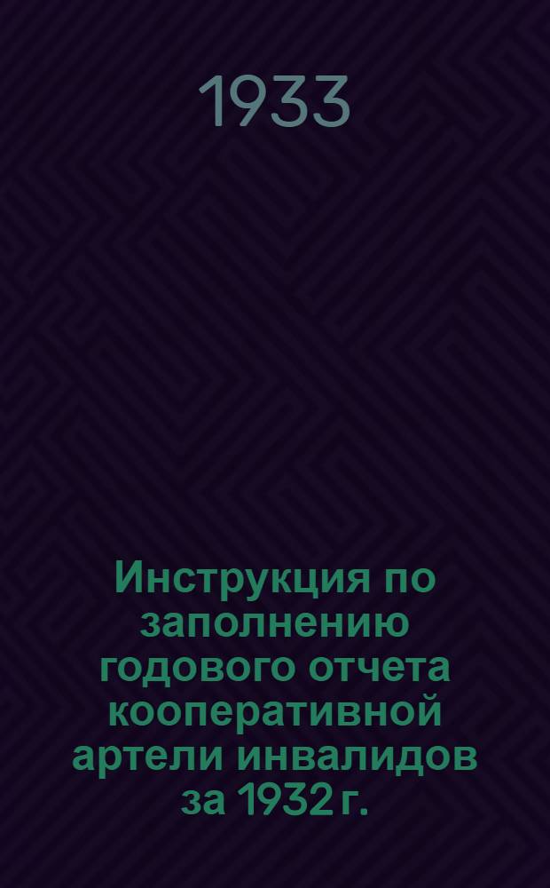 Инструкция по заполнению годового отчета кооперативной артели инвалидов за 1932 г.