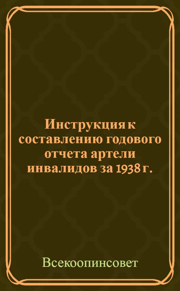 Инструкция к составлению годового отчета артели инвалидов за 1938 г.