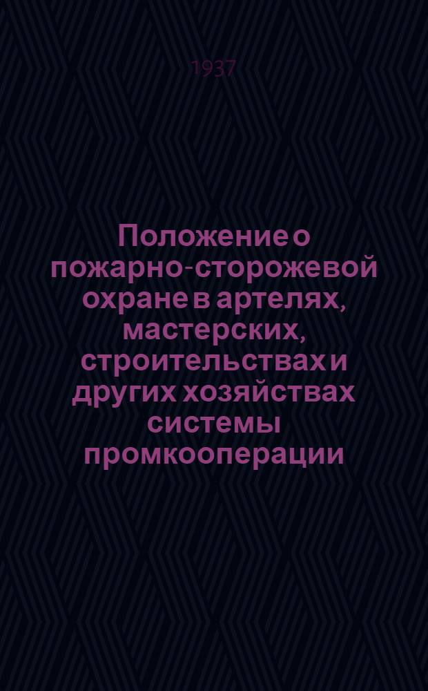 Положение о пожарно-сторожевой охране в артелях, мастерских, строительствах и других хозяйствах системы промкооперации; Устав внутренней службы пожарно-сторожевых организаций системы промкооперации; Положение о снабжении личного состава пожарно-сторожевой охраны промкооперации форменным обмундированием, спецодеждой и постовой одеждой