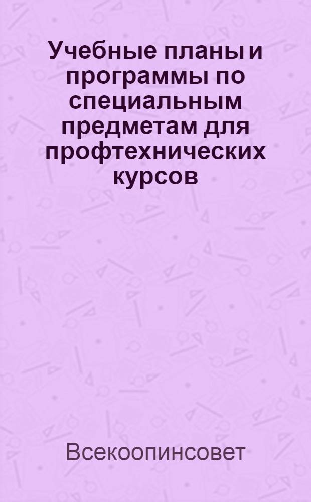 Учебные планы и программы по специальным предметам для профтехнических курсов (ПТК) в системе кооперации инвалидов : Вып. 1-