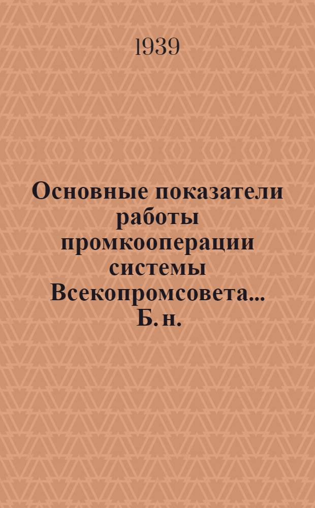 Основные показатели работы промкооперации системы Всекопромсовета ... [Б. н.] : ... за февраль и 2 месяца 1939 г.