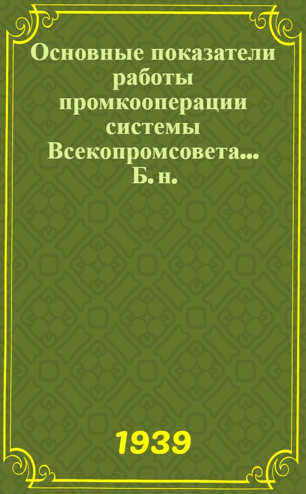 Основные показатели работы промкооперации системы Всекопромсовета ... [Б. н.] : ... за октябрь и 10 мес. 1939 года