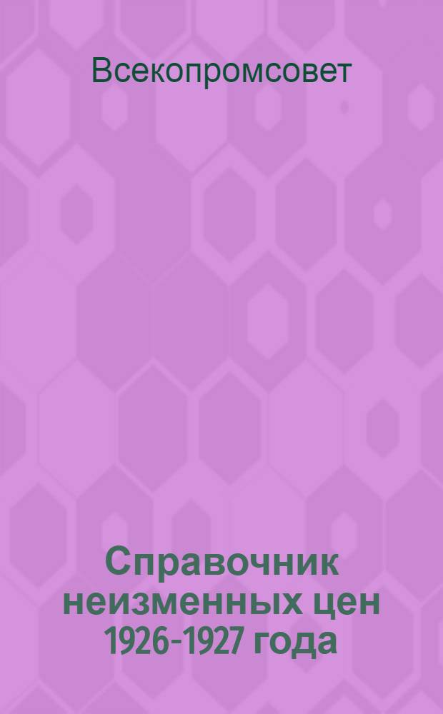 Справочник неизменных цен 1926-1927 года : Вып. 1-