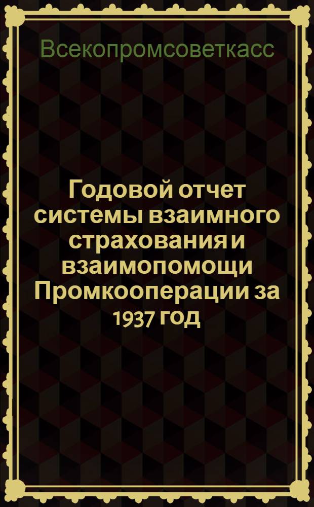 Годовой отчет системы взаимного страхования и взаимопомощи Промкооперации за 1937 год