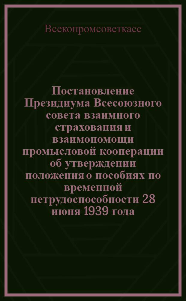 Постановление Президиума Всесоюзного совета взаимного страхования и взаимопомощи промысловой кооперации об утверждении положения о пособиях по временной нетрудоспособности 28 июня 1939 года; Положение о пособиях по временной нетрудоспособности