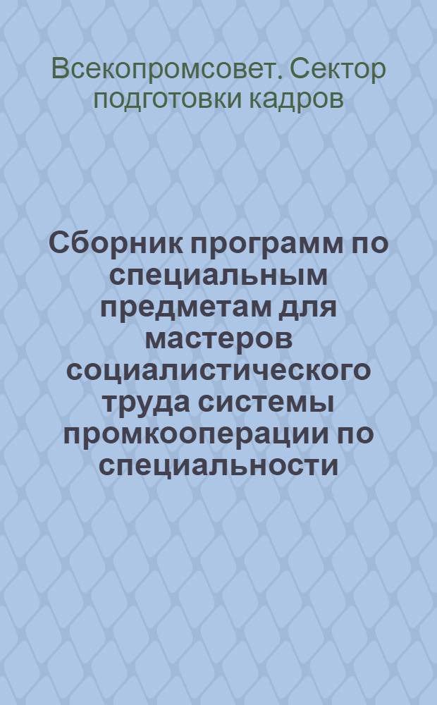 Сборник программ по специальным предметам для мастеров социалистического труда системы промкооперации по специальности: "производство валеной обуви"