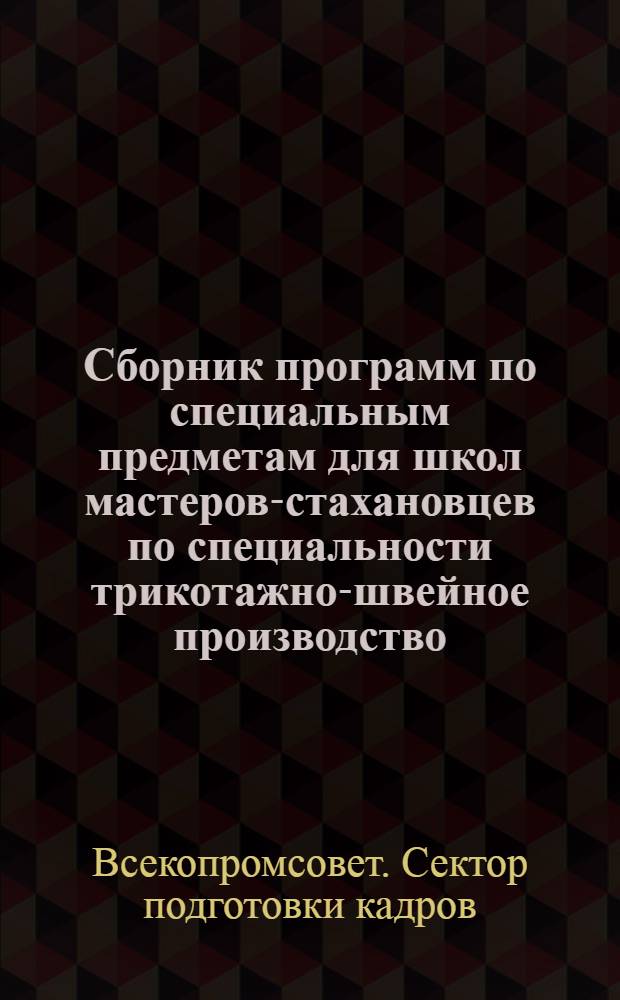 Сборник программ по специальным предметам для школ мастеров-стахановцев по специальности трикотажно-швейное производство