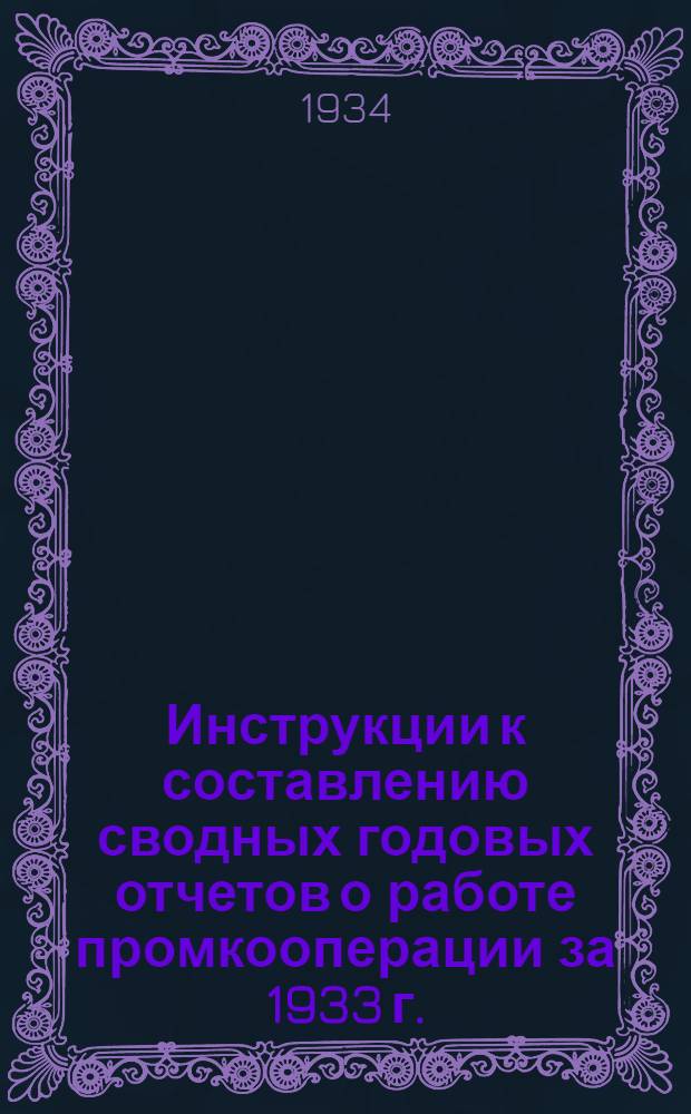 Инструкции к составлению сводных годовых отчетов о работе промкооперации за 1933 г.