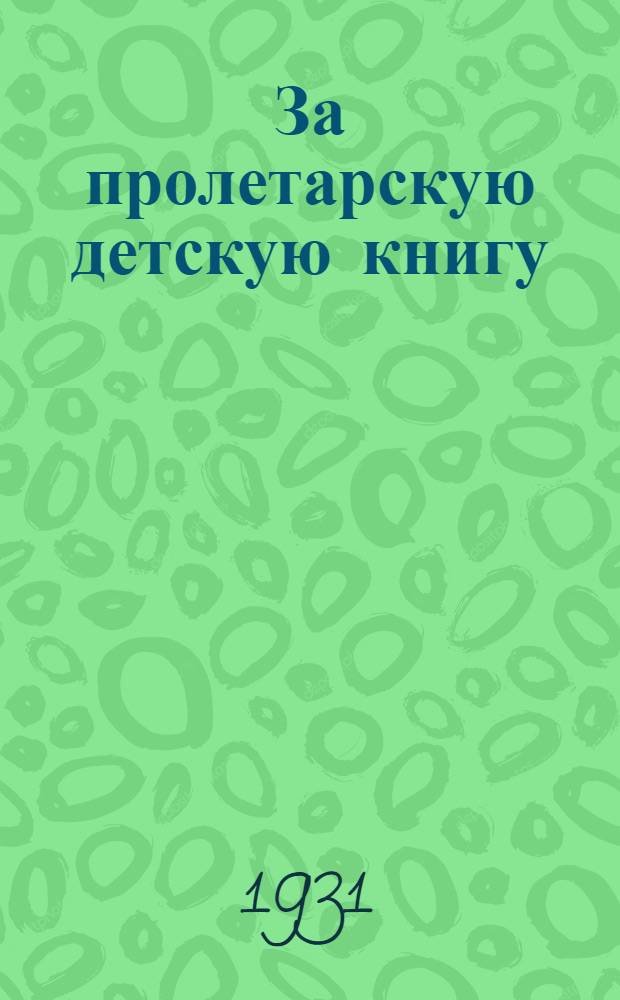 За пролетарскую детскую книгу : Резолюции и постановления Первой всероссийской конференции по детской литературе 2-6 февраля 1934 г. Сб. 1-. Сб. 1