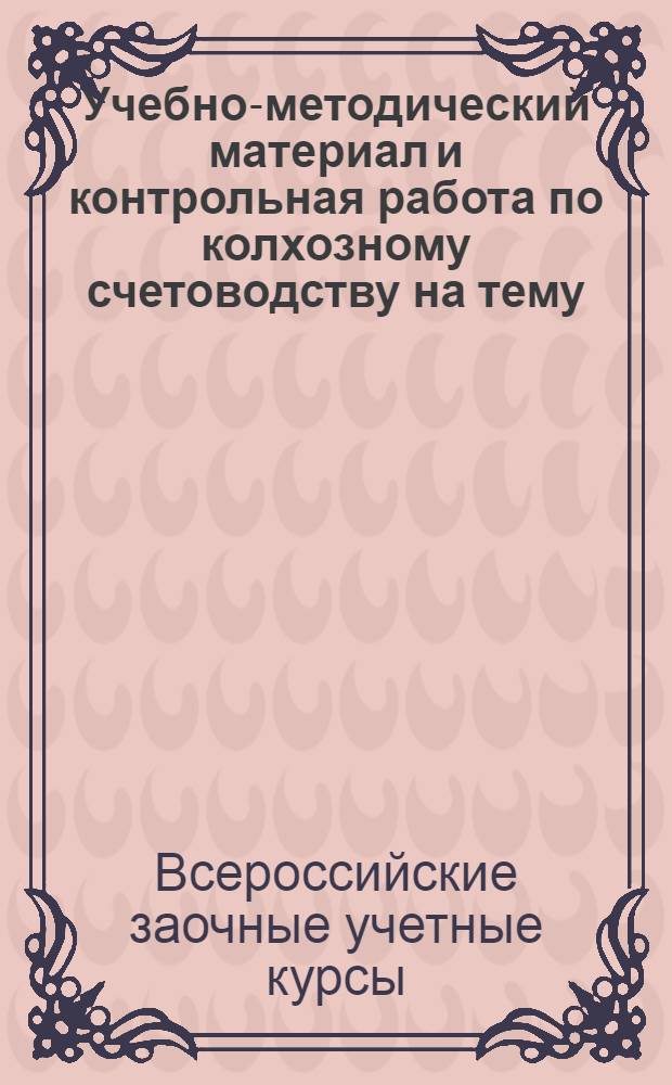 Учебно-методический материал и контрольная работа по колхозному счетоводству на тему: "Учет натуральных и денежных доходов и их распределение; составление заключительного баланса"