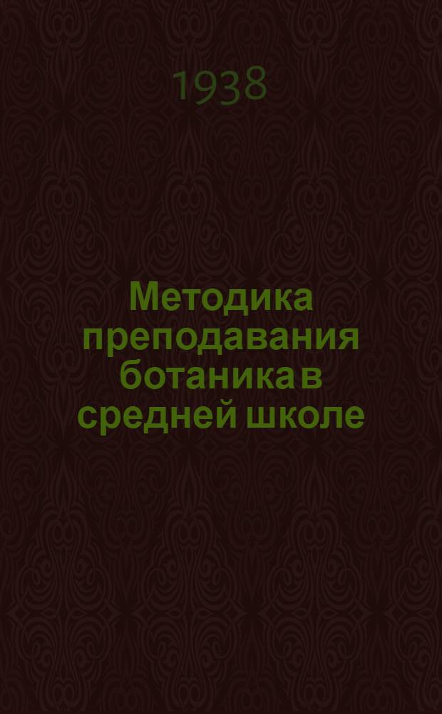 Методика преподавания ботаника в средней школе : Пособие для преподавателей сред. школы и студентов высших педагог. учеб. заведений : Утв. НКП РСФСР