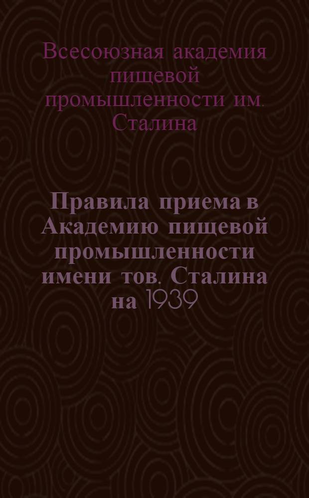 Правила приема в Академию пищевой промышленности имени тов. Сталина на 1939/40 учебный год