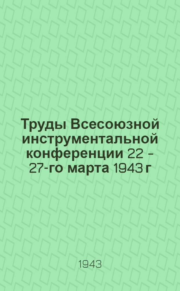 Труды Всесоюзной инструментальной конференции 22 - 27-го марта 1943 г : Вып. I-. Вып. 1 : Пленум