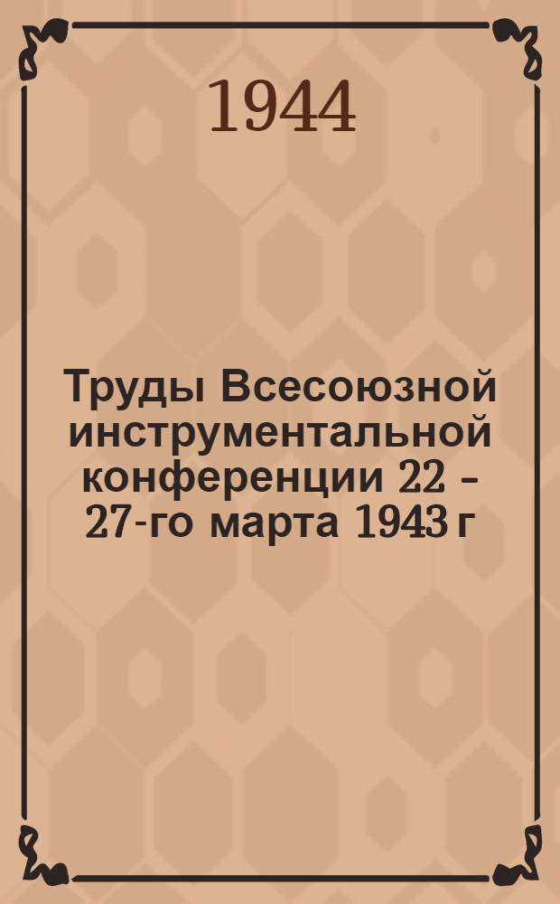 Труды Всесоюзной инструментальной конференции 22 - 27-го марта 1943 г : Вып. I-. Вып. 5 : Конструирование, технология и производство измерительных средств