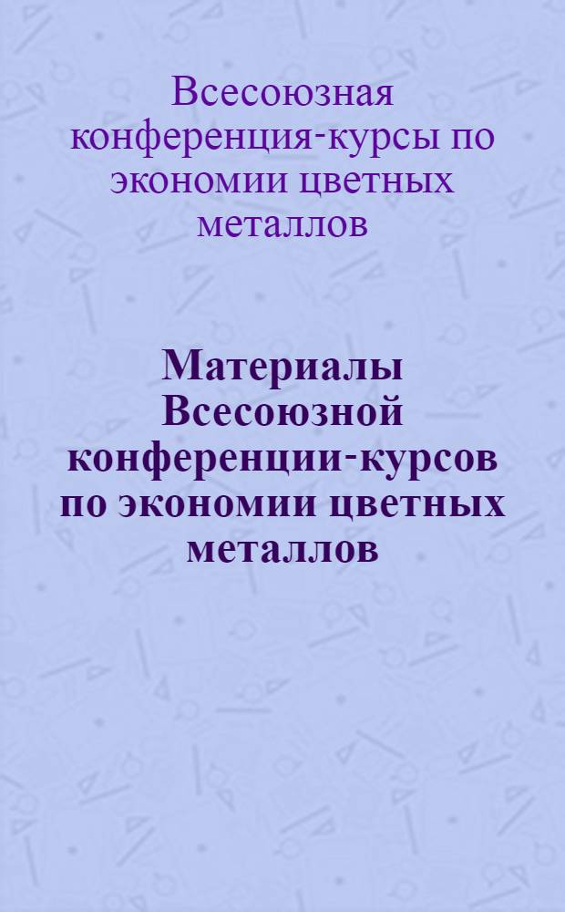 Материалы Всесоюзной конференции-курсов по экономии цветных металлов
