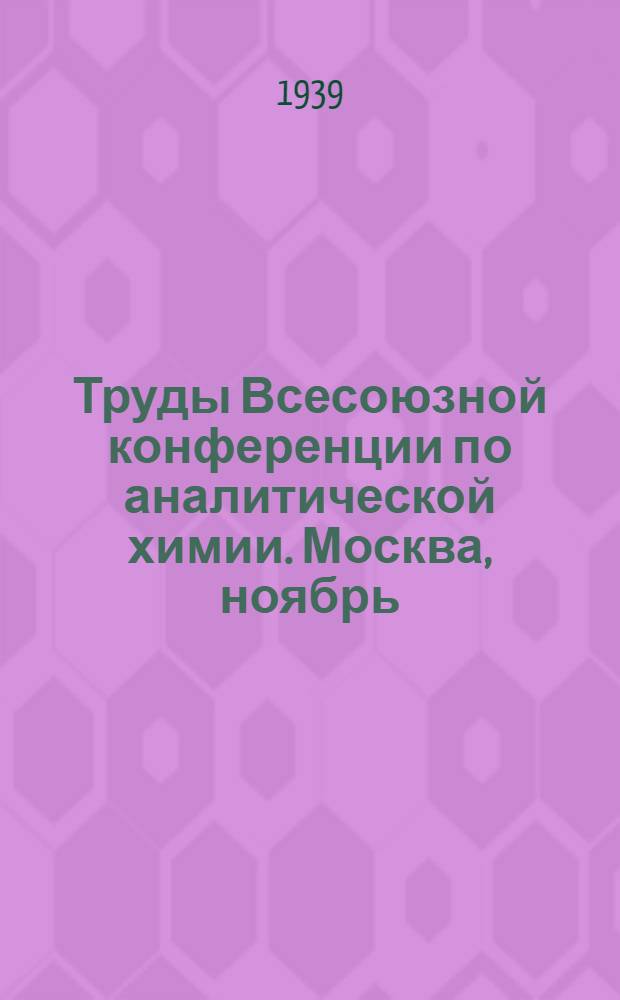 Труды Всесоюзной конференции по аналитической химии. Москва, ноябрь : Т. 1 -