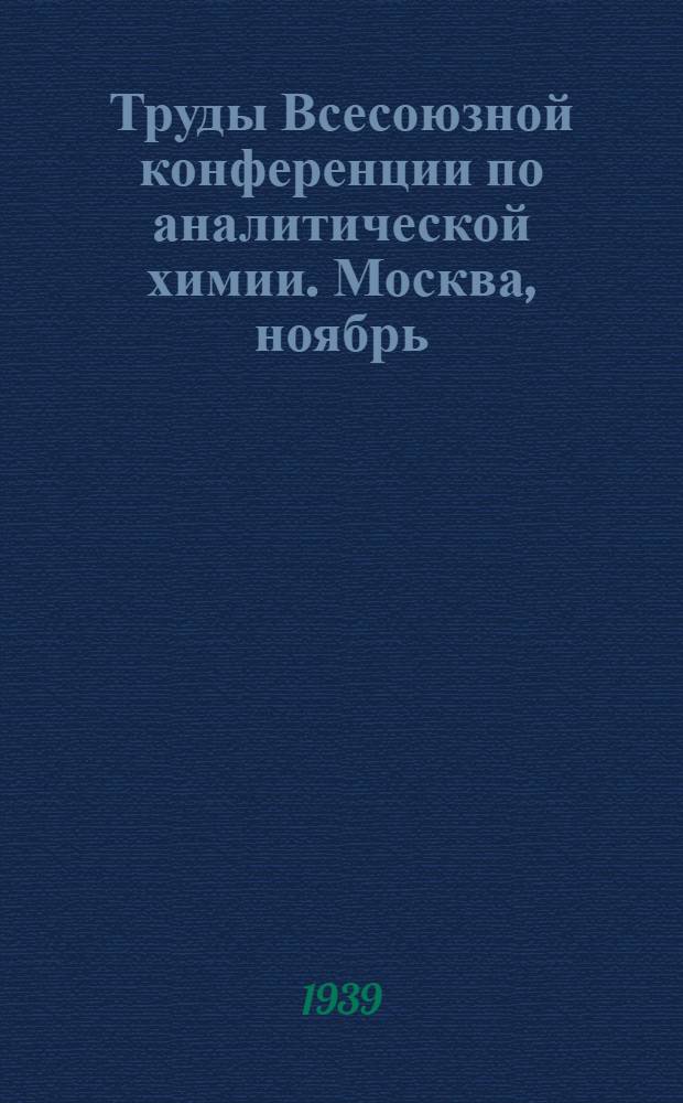 Труды Всесоюзной конференции по аналитической химии. Москва, ноябрь : Т. 1 -. т. 1