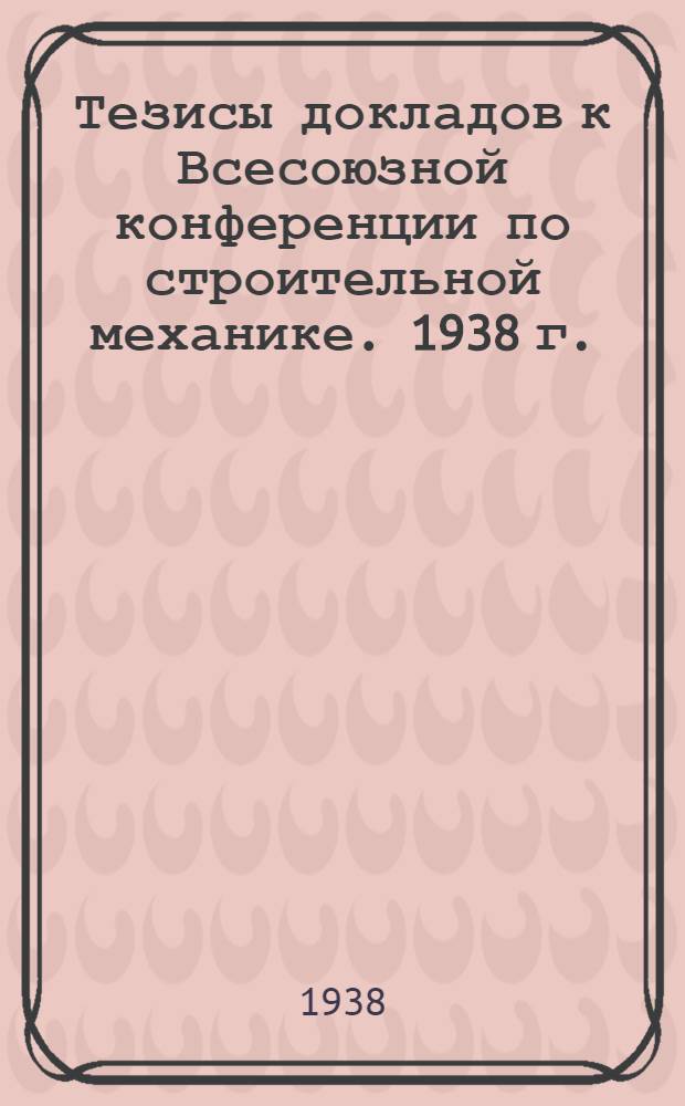Тезисы докладов к Всесоюзной конференции по строительной механике. 1938 г.