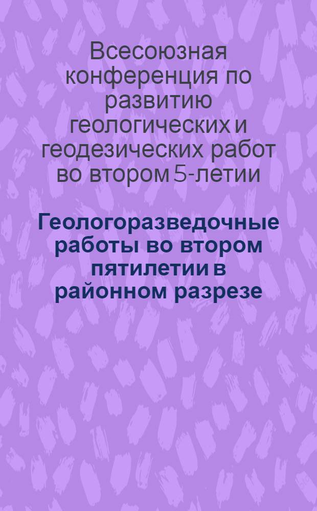 Геологоразведочные работы во втором пятилетии в районном разрезе : Материалы Конф-ции (12-24 апр. 1932 г.)
