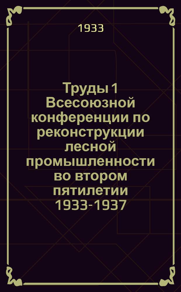 Труды 1 Всесоюзной конференции по реконструкции лесной промышленности во втором пятилетии 1933-1937. Вып. 4