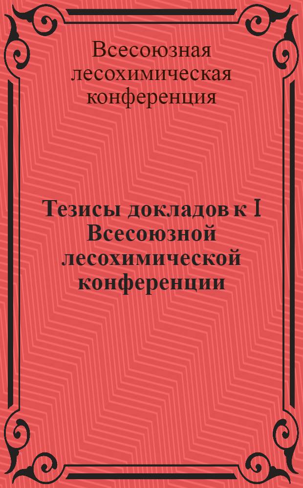 Тезисы докладов к I Всесоюзной лесохимической конференции