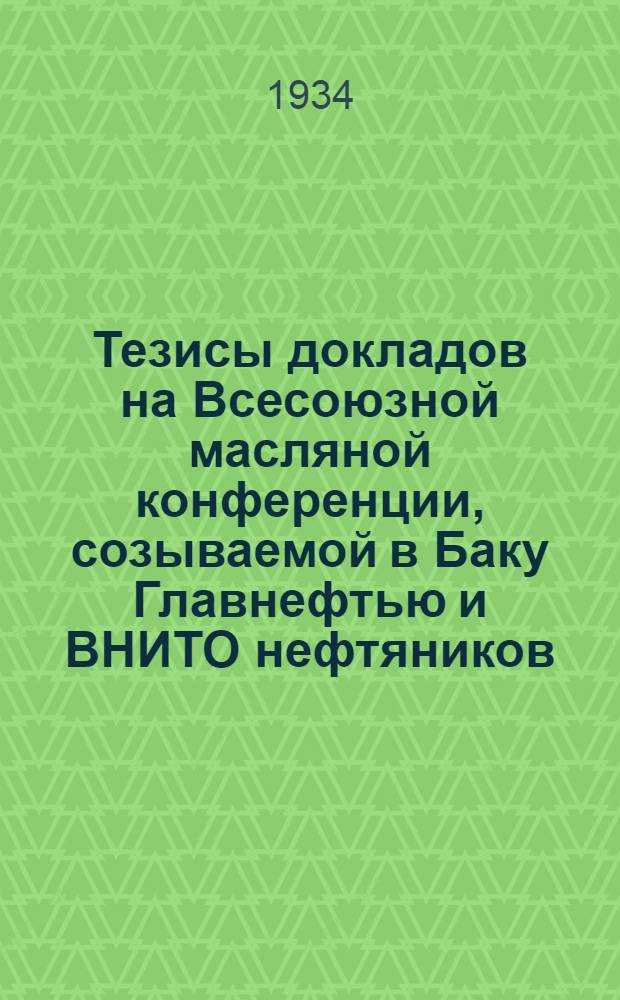 Тезисы докладов на Всесоюзной масляной конференции, созываемой в Баку Главнефтью и ВНИТО нефтяников