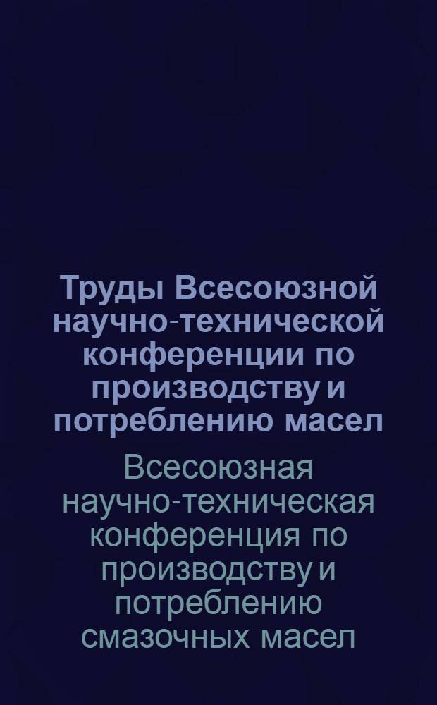 Труды Всесоюзной научно-технической конференции по производству и потреблению масел (Баку 25-11 - 1-12 1934) : Вып. 1-