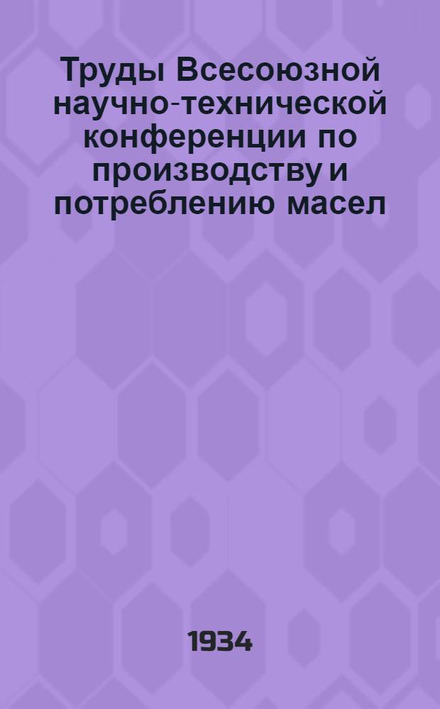 Труды Всесоюзной научно-технической конференции по производству и потреблению масел (Баку 25-11 - 1-12 1934) : Вып. 1-. Вып. 1 : Резолюции и практические предложения