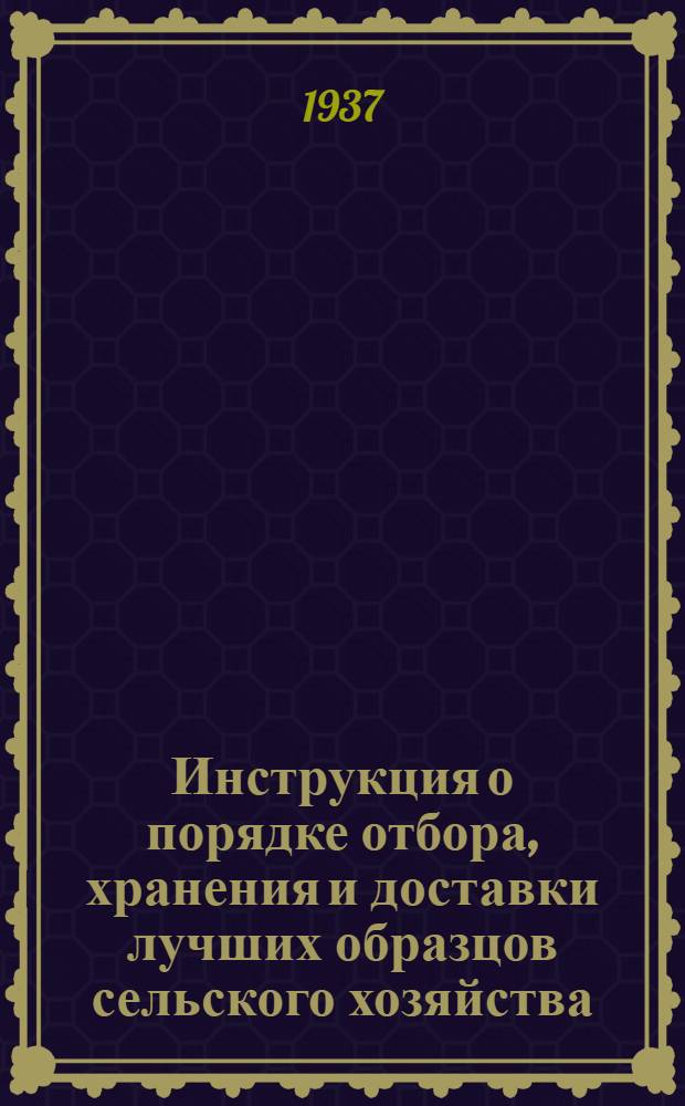 Инструкция о порядке отбора, хранения и доставки лучших образцов сельского хозяйства (экспонатов) на Всесоюзную сельскохозяйственную выставку: Выписка; Инструкция о порядке отбора участников Всесоюзной сельскохозяйственной выставки / Челяб. обл. ком. по подготовке к Всесоюз. с.-х. выставке