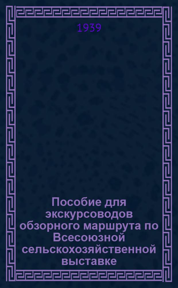 Пособие для экскурсоводов обзорного маршрута по Всесоюзной сельскохозяйственной выставке : Ч. I-II. Ч. 1