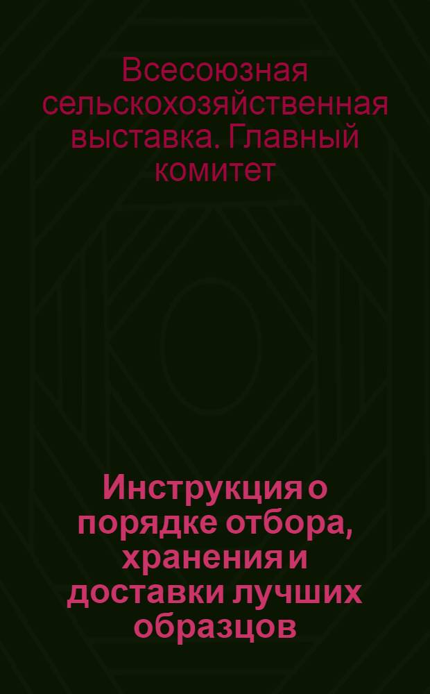 Инструкция о порядке отбора, хранения и доставки лучших образцов (экспонатов) земледелия на Всесоюзную сельско-хозяйственную выставку