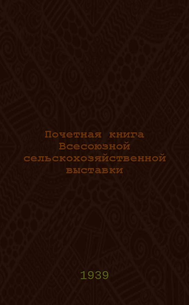 Почетная книга Всесоюзной сельскохозяйственной выставки : Российская Советская Федеративная Социалистическая Республика [1]-. [1] : Архангельская область. Вологодская область. Карельская АССР. Коми АССР. Ленинградская область. Мурманская область