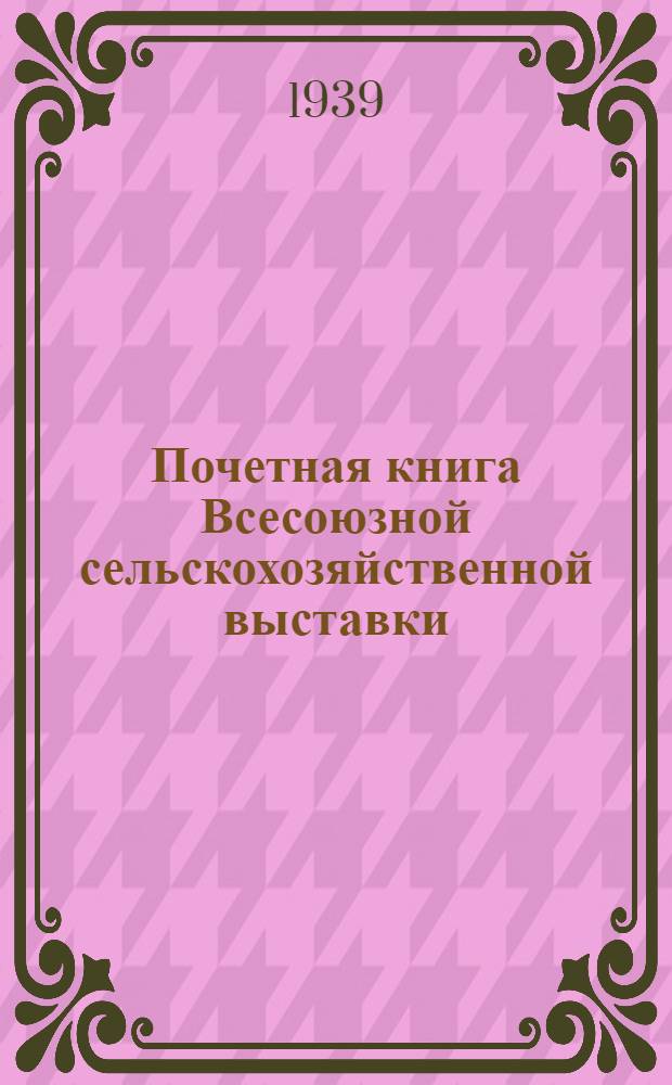 Почетная книга Всесоюзной сельскохозяйственной выставки : Российская Советская Федеративная Социалистическая Республика [1]-. [15] : Куйбышевская область. Мордовская АССР. Чкаловская область