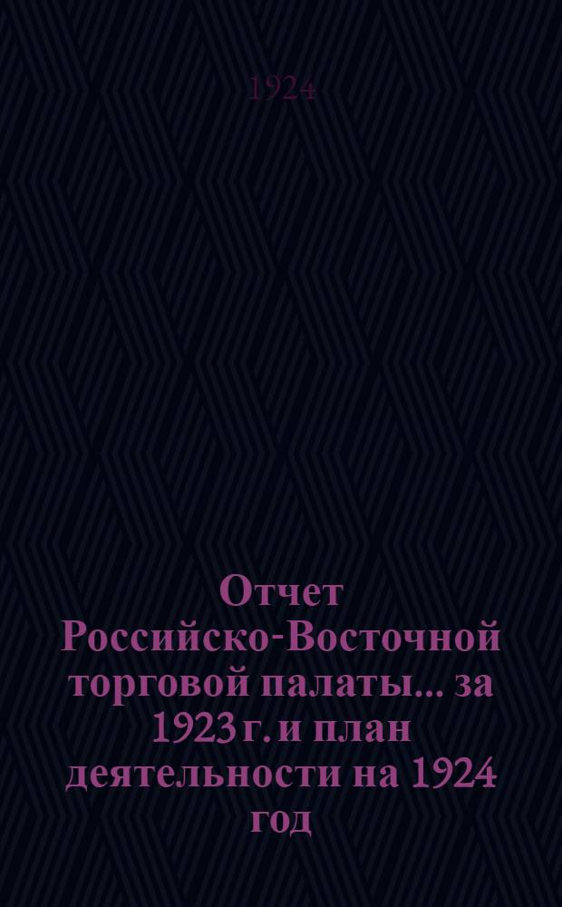 Отчет Российско-Восточной торговой палаты ... за 1923 г. и план деятельности на 1924 год