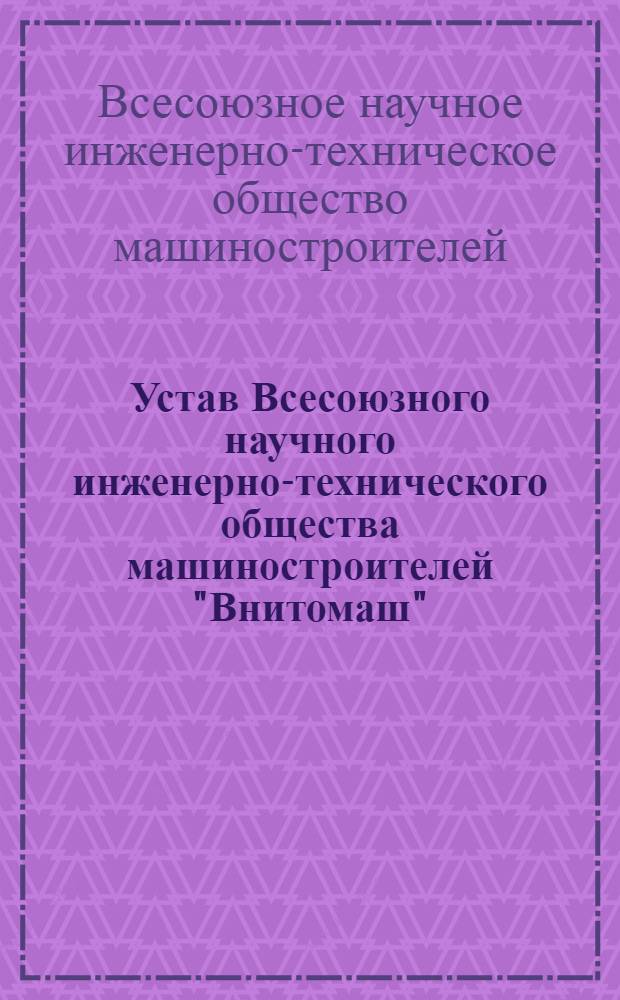 Устав Всесоюзного научного инженерно-технического общества машиностроителей "Внитомаш"