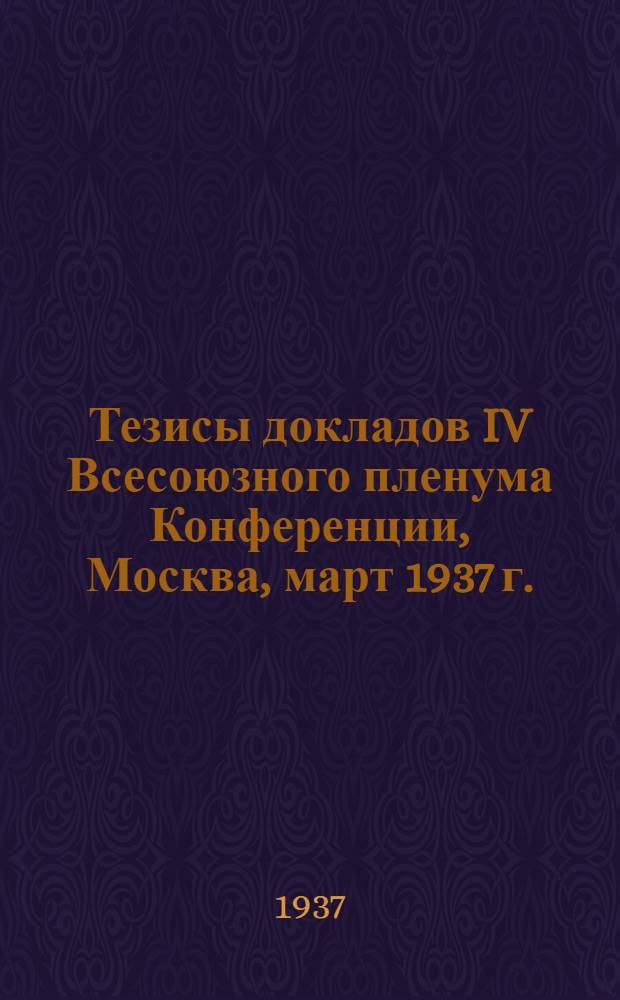 Тезисы докладов IV Всесоюзного пленума Конференции, Москва, март 1937 г.