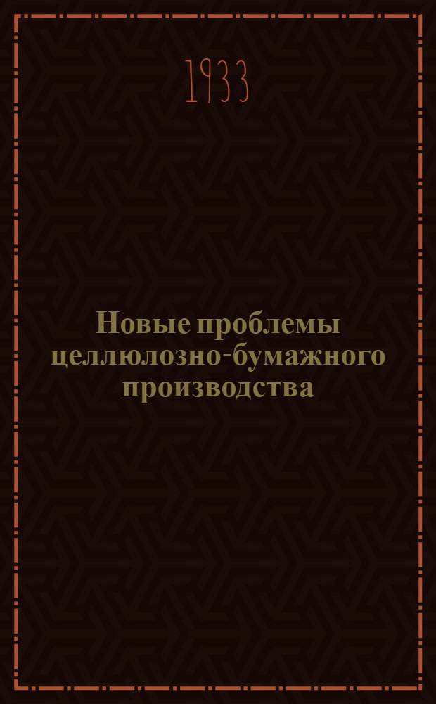Новые проблемы целлюлозно-бумажного производства : Материалы 1-го Ленингр. обл. съезда НИТО 11-12 июня 1933 г