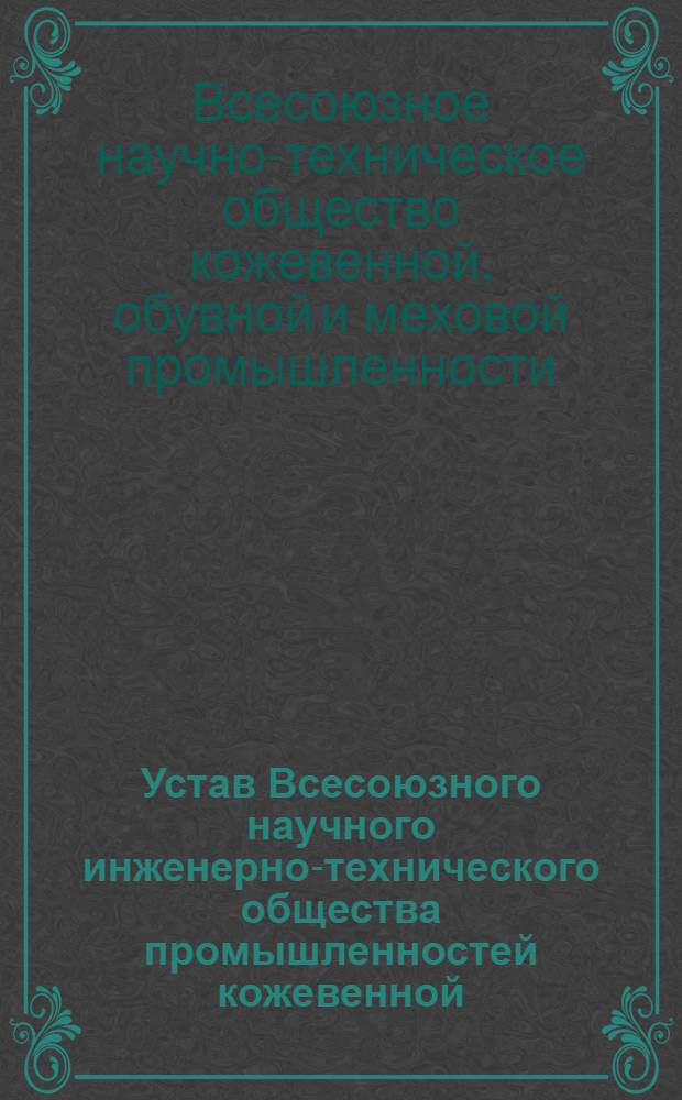 Устав Всесоюзного научного инженерно-технического общества промышленностей кожевенной, обувной, меховой и кожзаменителей